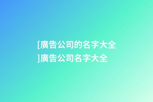 [廣告公司的名字大全]廣告公司名字大全-第1張-公司起名-玄機派